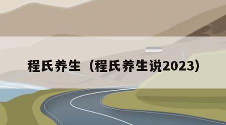 程氏养生（程氏养生说2023）
