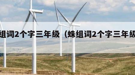 蛛组词2个字三年级（蛛组词2个字三年级漂）