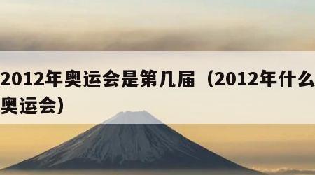 2012年奥运会是第几届（2012年什么奥运会）