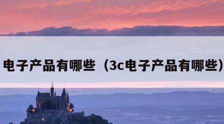 电子产品有哪些（3c电子产品有哪些）
