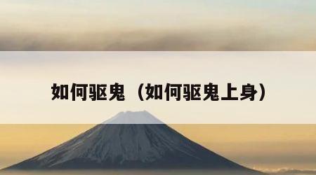 如何驱鬼（如何驱鬼上身）