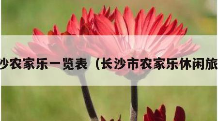 长沙农家乐一览表（长沙市农家乐休闲旅游）
