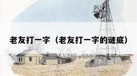 老友打一字（老友打一字的谜底）