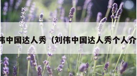 刘伟中国达人秀（刘伟中国达人秀个人介绍）
