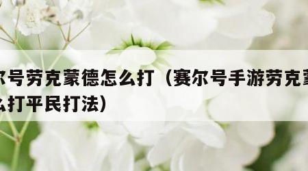 赛尔号劳克蒙德怎么打（赛尔号手游劳克蒙德怎么打平民打法）