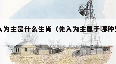 先入为主是什么生肖（先入为主属于哪种生肖）