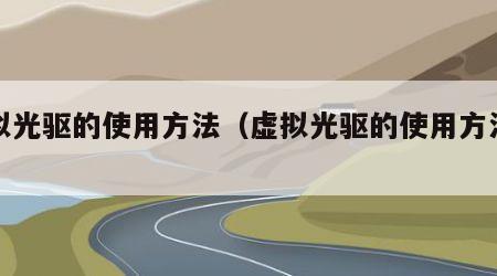 虚拟光驱的使用方法（虚拟光驱的使用方法视频）
