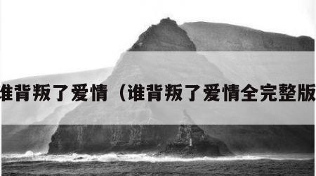谁背叛了爱情（谁背叛了爱情全完整版）