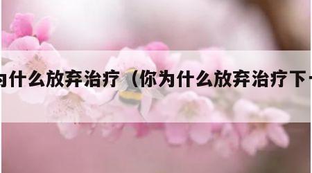 你为什么放弃治疗（你为什么放弃治疗下一句）