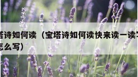 宝塔诗如何读（宝塔诗如何读快来读一读写一写怎么写）