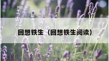回想铁生（回想铁生阅读）