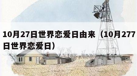 10月27日世界恋爱日由来（10月277日世界恋爱日）