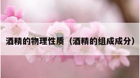 酒精的物理性质（酒精的组成成分）