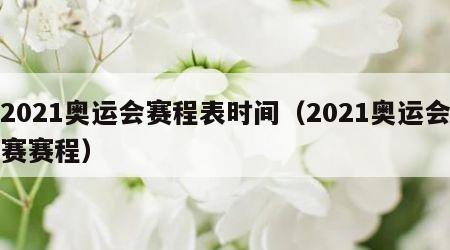 2021奥运会赛程表时间（2021奥运会赛赛程）
