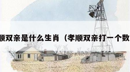孝顺双亲是什么生肖（孝顺双亲打一个数字）