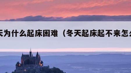 冬天为什么起床困难（冬天起床起不来怎么办）