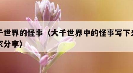 大千世界的怪事（大千世界中的怪事写下来与大家分享）