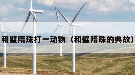 和璧隋珠打一动物（和璧隋珠的典故）