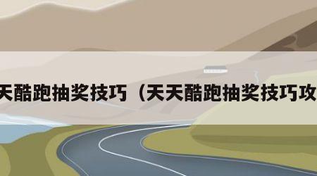 天天酷跑抽奖技巧（天天酷跑抽奖技巧攻略）