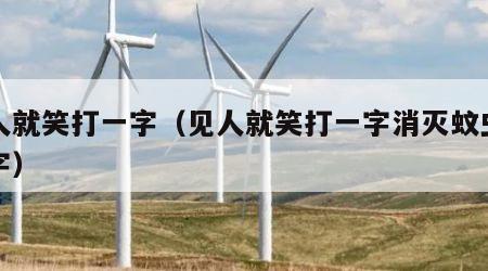 见人就笑打一字（见人就笑打一字消灭蚊虫打一字）