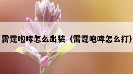 雷霆咆哮怎么出装（雷霆咆哮怎么打）
