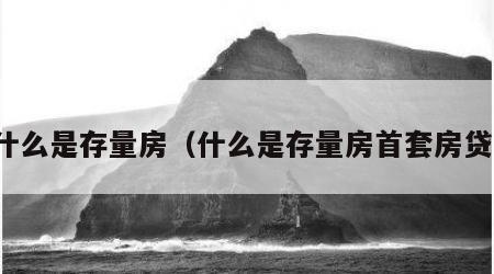 什么是存量房（什么是存量房首套房贷）