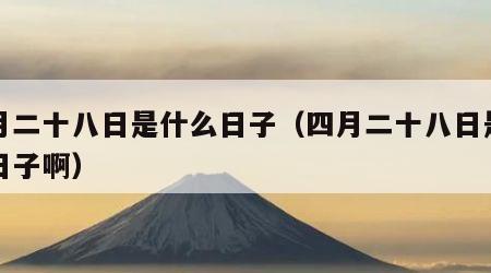 四月二十八日是什么日子（四月二十八日是什么日子啊）