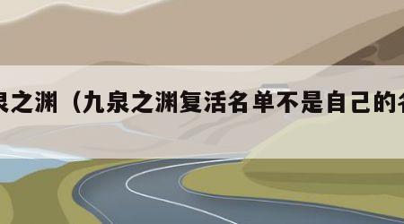 九泉之渊（九泉之渊复活名单不是自己的名将吗）