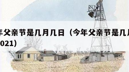 今年父亲节是几月几日（今年父亲节是几月几日2021）