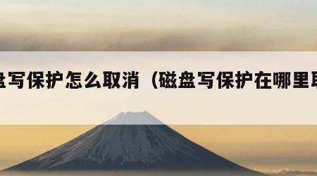 磁盘写保护怎么取消（磁盘写保护在哪里取消）