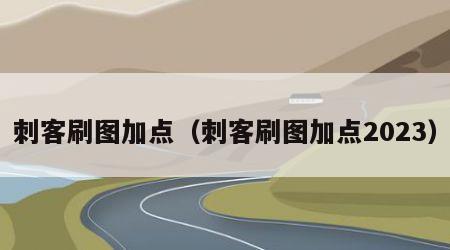 刺客刷图加点（刺客刷图加点2023）