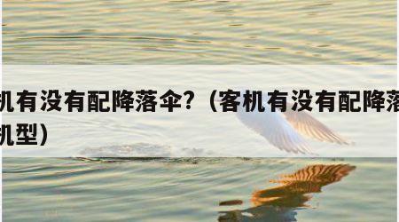 客机有没有配降落伞?（客机有没有配降落伞的机型）
