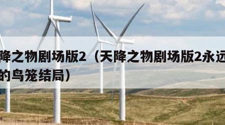 天降之物剧场版2（天降之物剧场版2永远的我的鸟笼结局）
