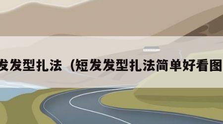 短发发型扎法（短发发型扎法简单好看图片）