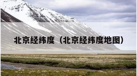 北京经纬度（北京经纬度地图）