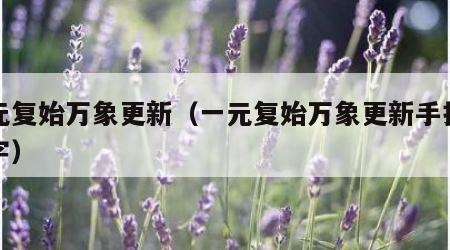 一元复始万象更新（一元复始万象更新手抄报文字）