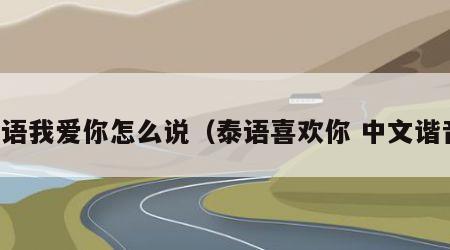 泰语我爱你怎么说（泰语喜欢你 中文谐音）