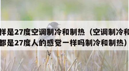 同样是27度空调制冷和制热（空调制冷和制热都是27度人的感觉一样吗制冷和制热）