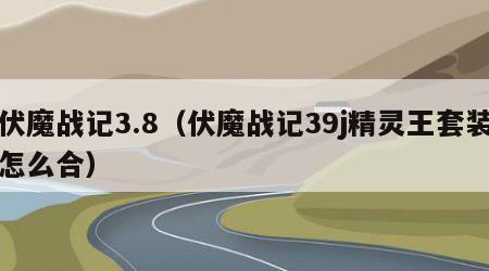 伏魔战记3.8（伏魔战记39j精灵王套装怎么合）