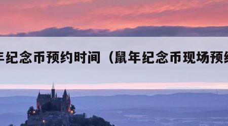 鼠年纪念币预约时间（鼠年纪念币现场预约时间）