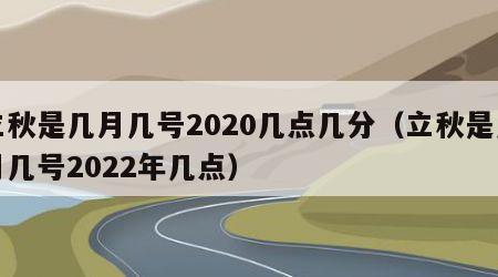 立秋是几月几号2020几点几分（立秋是几月几号2022年几点）