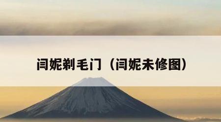 闫妮剃毛门（闫妮未修图）