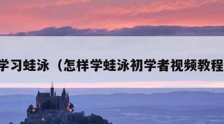 学习蛙泳（怎样学蛙泳初学者视频教程）