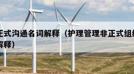 非正式沟通名词解释（护理管理非正式组织名词解释）