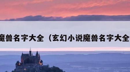 魔兽名字大全（玄幻小说魔兽名字大全）