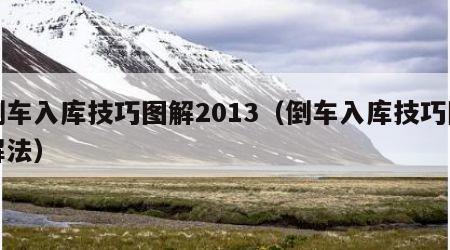 倒车入库技巧图解2013（倒车入库技巧图解法）
