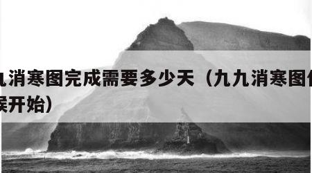 九九消寒图完成需要多少天（九九消寒图什么时候开始）