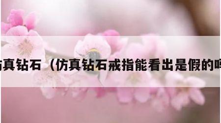 仿真钻石（仿真钻石戒指能看出是假的吗）