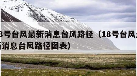 18号台风最新消息台风路径（18号台风最新消息台风路径图表）