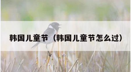 韩国儿童节（韩国儿童节怎么过）